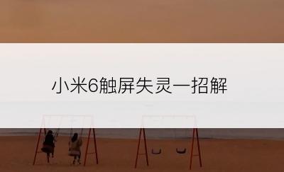 小米6触屏失灵一招解