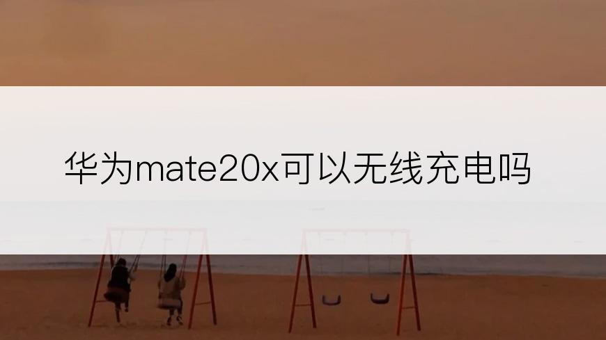 华为mate20x可以无线充电吗