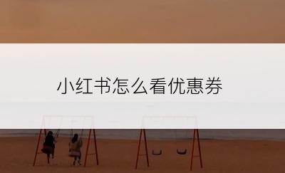 小红书怎么看优惠券