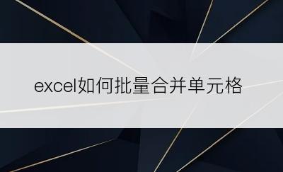 excel如何批量合并单元格