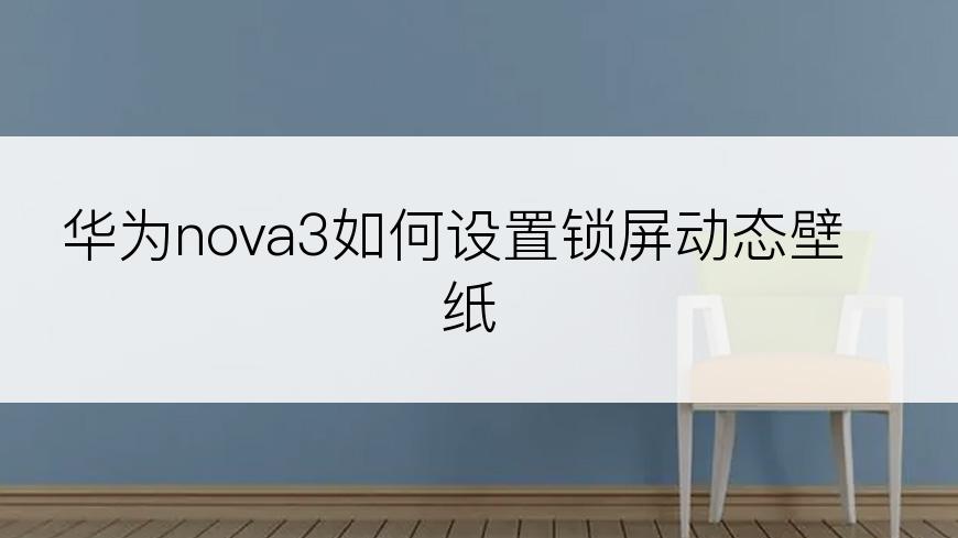 华为nova3如何设置锁屏动态壁纸