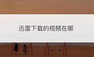 迅雷下载的视频在哪