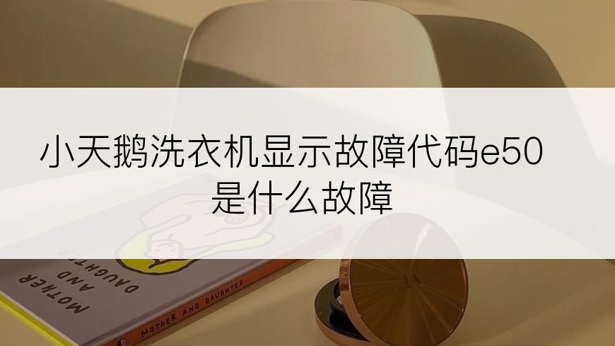 小天鹅洗衣机显示故障代码e50是什么故障