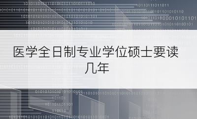 医学全日制专业学位硕士要读几年