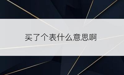 买了个表什么意思啊