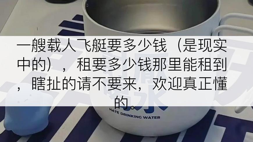 一艘载人飞艇要多少钱（是现实中的），租要多少钱那里能租到，瞎扯的请不要来，欢迎真正懂的。