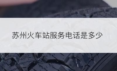 苏州火车站服务电话是多少