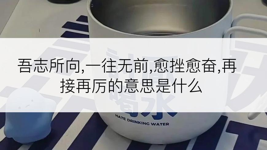 吾志所向,一往无前,愈挫愈奋,再接再厉的意思是什么