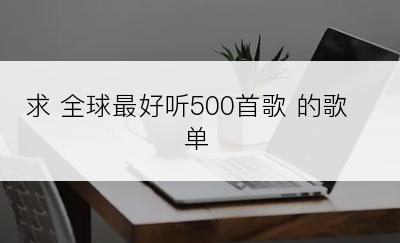 求 全球最好听500首歌 的歌单