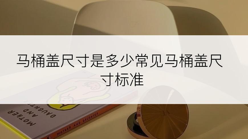 马桶盖尺寸是多少常见马桶盖尺寸标准