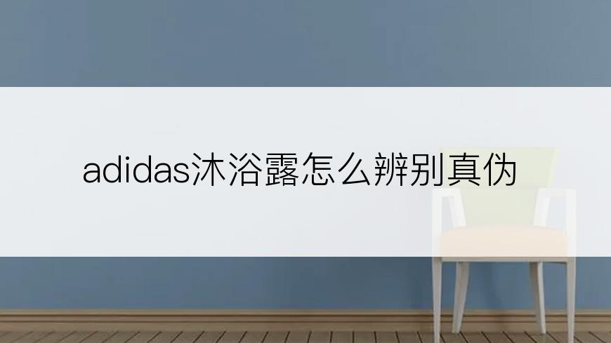 adidas沐浴露怎么辨别真伪