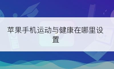 苹果手机运动与健康在哪里设置