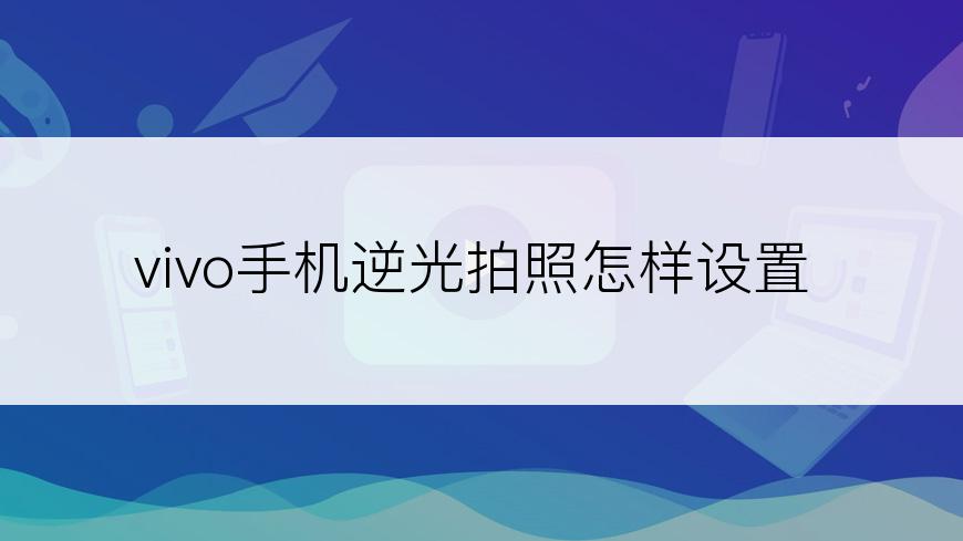 vivo手机逆光拍照怎样设置