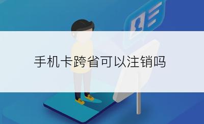 手机卡跨省可以注销吗