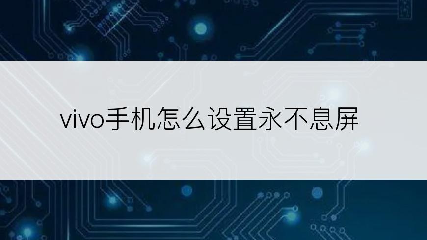 vivo手机怎么设置永不息屏