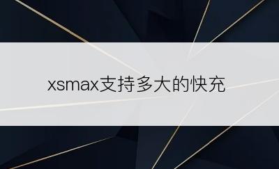 xsmax支持多大的快充