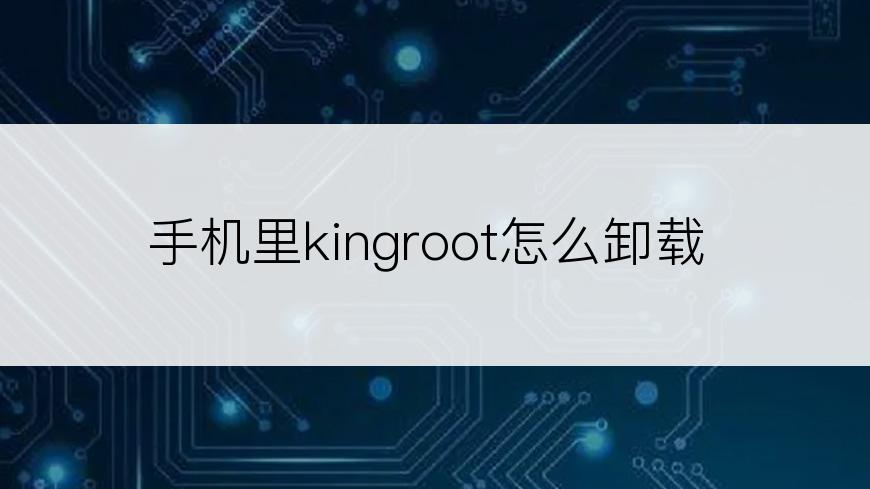 手机里kingroot怎么卸载