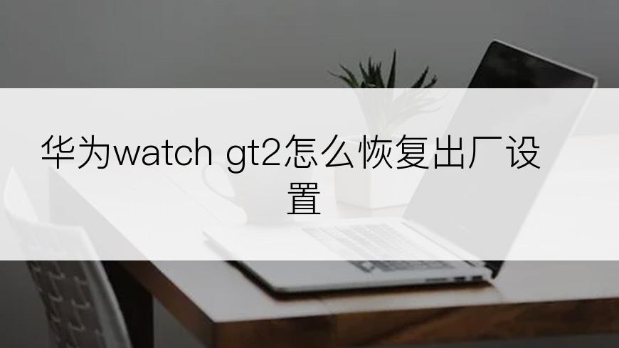 华为watch gt2怎么恢复出厂设置