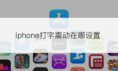 iphone打字震动在哪设置