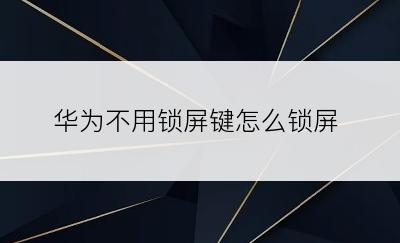 华为不用锁屏键怎么锁屏