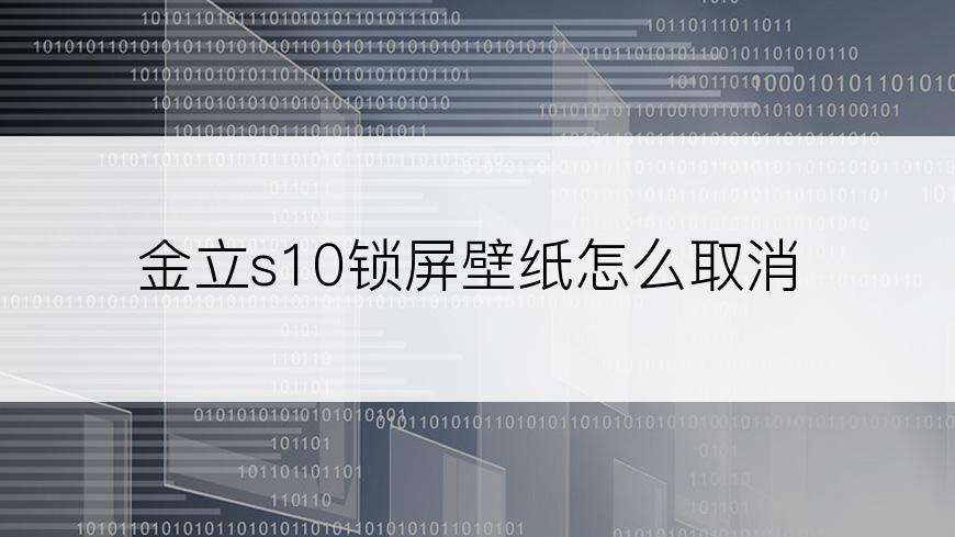 金立s10锁屏壁纸怎么取消