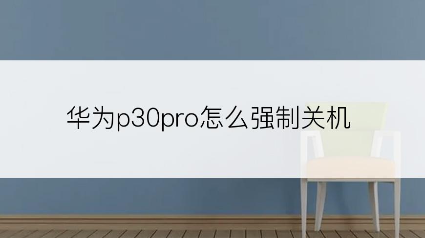 华为p30pro怎么强制关机