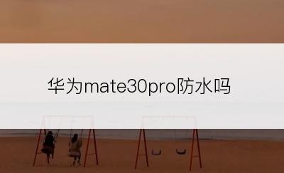 华为mate30pro防水吗