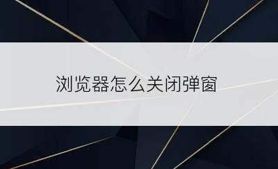 浏览器怎么关闭弹窗