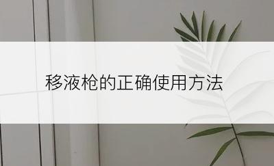 移液枪的正确使用方法