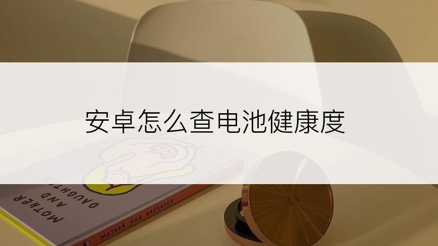 安卓怎么查电池健康度