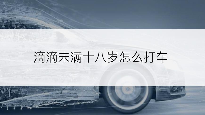 滴滴未满十八岁怎么打车