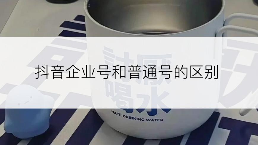 抖音企业号和普通号的区别