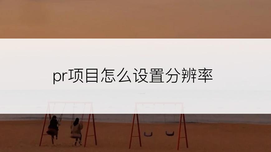 pr项目怎么设置分辨率