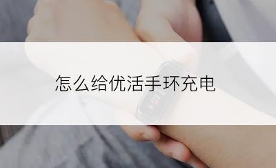 怎么给优活手环充电