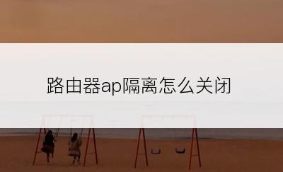 路由器ap隔离怎么关闭