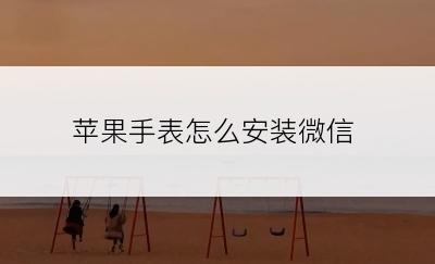 苹果手表怎么安装微信