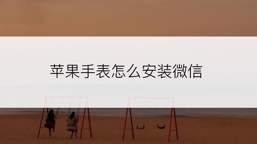 苹果手表怎么安装微信