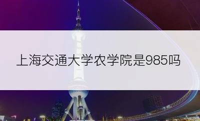 上海交通大学农学院是985吗