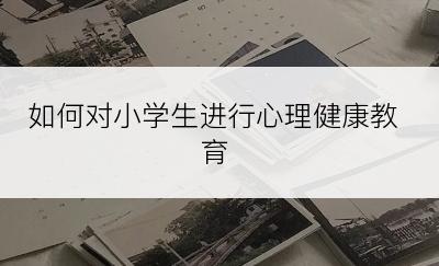 如何对小学生进行心理健康教育