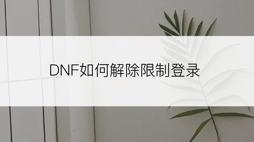 DNF如何解除限制登录