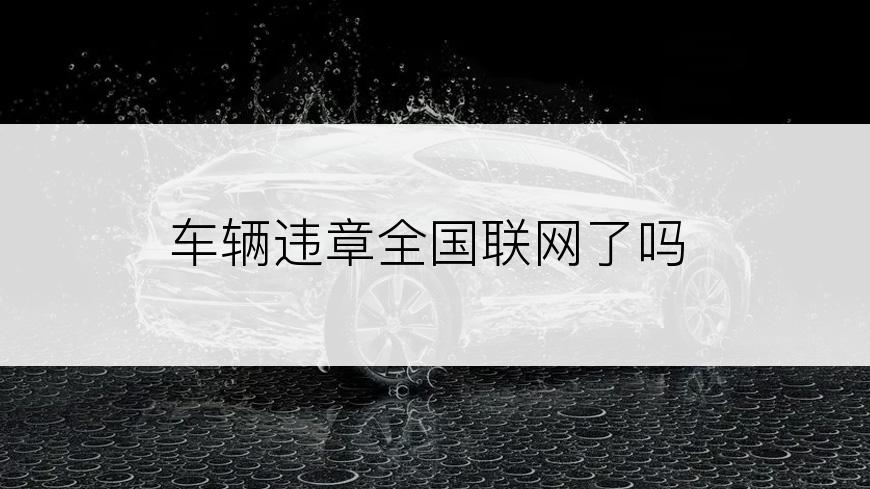 车辆违章全国联网了吗