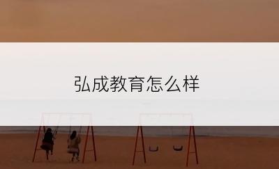 弘成教育怎么样