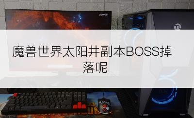 魔兽世界太阳井副本BOSS掉落呢