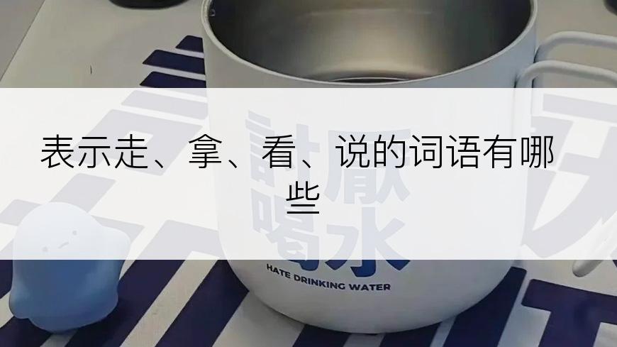 表示走、拿、看、说的词语有哪些