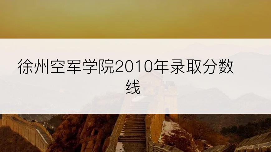 徐州空军学院2010年录取分数线