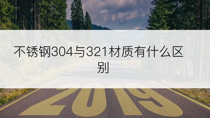 不锈钢304与321材质有什么区别