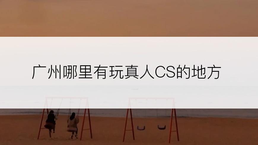 广州哪里有玩真人CS的地方