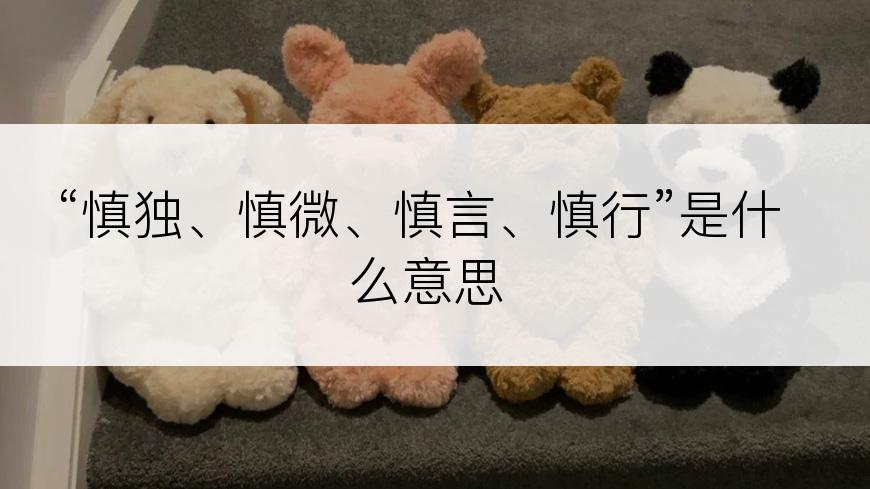 “慎独、慎微、慎言、慎行”是什么意思