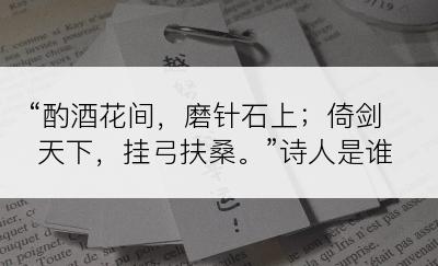 “酌酒花间，磨针石上；倚剑天下，挂弓扶桑。”诗人是谁