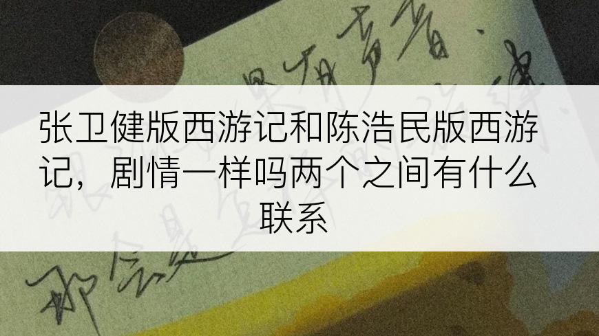 张卫健版西游记和陈浩民版西游记，剧情一样吗两个之间有什么联系